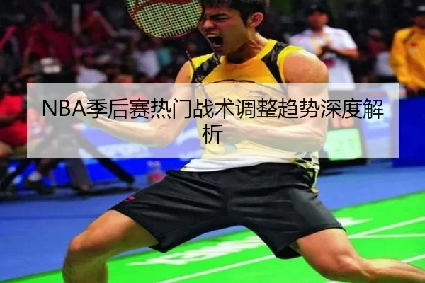 NBA季后赛热门战术调整趋势深度解析
