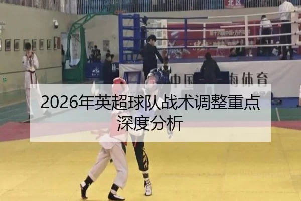 2026年英超球队战术调整重点深度分析