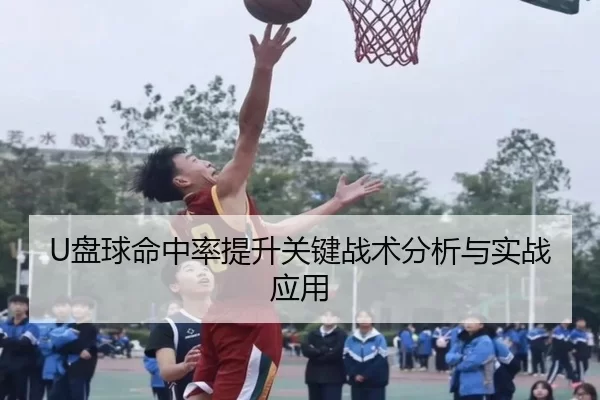 U盘球命中率提升关键战术分析与实战应用