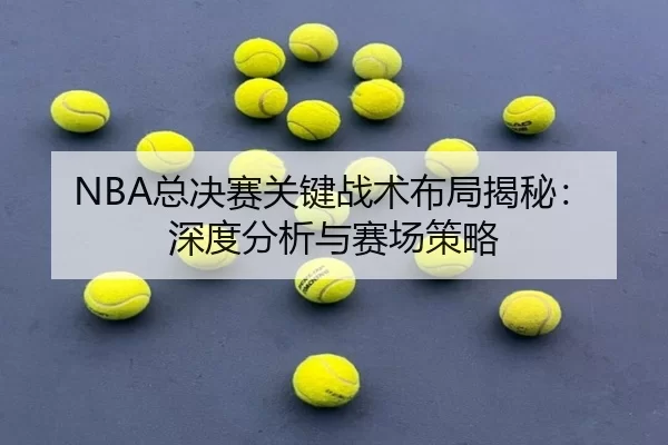 NBA总决赛关键战术布局揭秘：深度分析与赛场策略